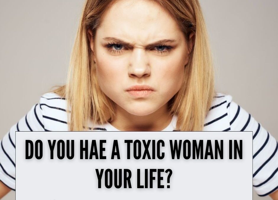 Do You Have Toxic Women in Your Life?